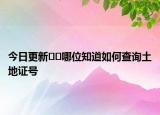 今日更新??哪位知道如何查詢土地證號