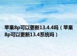 蘋果8p可以更新13.4.4嗎（蘋果8p可以更新13.4系統(tǒng)嗎）