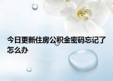 今日更新住房公積金密碼忘記了怎么辦