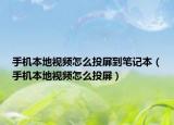 手機(jī)本地視頻怎么投屏到筆記本（手機(jī)本地視頻怎么投屏）
