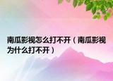 南瓜影視怎么打不開（南瓜影視為什么打不開）