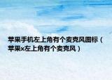 蘋(píng)果手機(jī)左上角有個(gè)麥克風(fēng)圖標(biāo)（蘋(píng)果x左上角有個(gè)麥克風(fēng)）