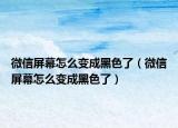 微信屏幕怎么變成黑色了（微信屏幕怎么變成黑色了）