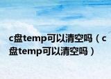 c盤temp可以清空嗎（c盤temp可以清空嗎）
