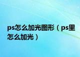 ps怎么加光圖形（ps里怎么加光）