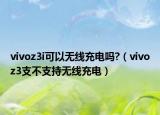 vivoz3i可以無線充電嗎?（vivoz3支不支持無線充電）