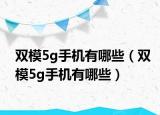 雙模5g手機(jī)有哪些（雙模5g手機(jī)有哪些）