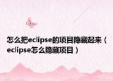 怎么把eclipse的項目隱藏起來（eclipse怎么隱藏項目）