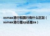 xsmax港行和國(guó)行有什么區(qū)別（xsmax港行是zp還是za）