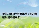華為7x是雙卡還是單卡（華為榮耀7x是不是雙卡）
