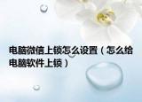 電腦微信上鎖怎么設(shè)置（怎么給電腦軟件上鎖）
