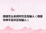微信怎么關(guān)閉對(duì)方正在輸入（微信怎樣不顯示正在輸入）