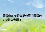 榮耀9xpro怎么能分屏（榮耀9xpro怎么分屏）