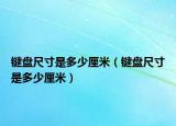 鍵盤尺寸是多少厘米（鍵盤尺寸是多少厘米）
