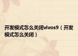 開發(fā)模式怎么關(guān)閉vivos9（開發(fā)模式怎么關(guān)閉）