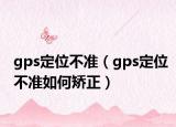 gps定位不準(zhǔn)（gps定位不準(zhǔn)如何矯正）