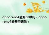 opporeno4能開60幀嗎（opporeno4能開空調(diào)嗎）