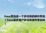 linux系統(tǒng)是一個多任務(wù)的操作系統(tǒng)（linux是多用戶多任務(wù)操作系統(tǒng)嗎）