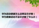 華為運動健康怎么設置顯示步數(shù)（華為健康運動不顯示步數(shù)了怎么辦）