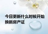 今日更新什么時候開始換新房產證