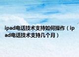 ipad電話技術(shù)支持如何操作（ipad電話技術(shù)支持幾個(gè)月）