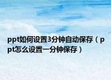 ppt如何設(shè)置3分鐘自動(dòng)保存（ppt怎么設(shè)置一分鐘保存）