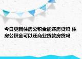 今日更新住房公積金能還房貸嗎 住房公積金可以還商業(yè)貸款房貸嗎