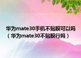 華為mate30手機不貼膜可以嗎（華為mate30不貼膜行嗎）