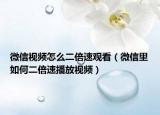 微信視頻怎么二倍速觀看（微信里如何二倍速播放視頻）
