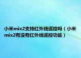小米mix2支持紅外線遙控嗎（小米mix2有沒(méi)有紅外線遙控功能）