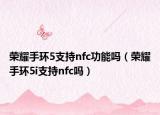 榮耀手環(huán)5支持nfc功能嗎（榮耀手環(huán)5i支持nfc嗎）