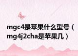 mgc4是蘋果什么型號（mg4j2cha是蘋果幾）