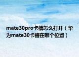 mate30pro卡槽怎么打開（華為mate30卡槽在哪個位置）
