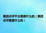 美團(tuán)點(diǎn)評(píng)平臺(tái)是做什么的（美團(tuán)點(diǎn)評(píng)是做什么的）