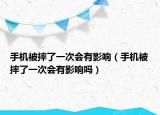 手機被摔了一次會有影響（手機被摔了一次會有影響嗎）