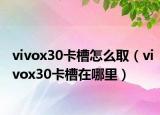 vivox30卡槽怎么?。╲ivox30卡槽在哪里）