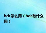 hdr怎么用（hdr有什么用）