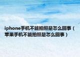 iphone手機(jī)不能拍照是怎么回事（蘋果手機(jī)不能拍照是怎么回事）
