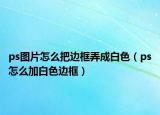 ps圖片怎么把邊框弄成白色（ps怎么加白色邊框）