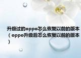 升級過的oppo怎么恢復(fù)以前的版本（oppo升級后怎么恢復(fù)以前的版本）