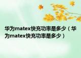 華為matex快充功率是多少（華為matex快充功率是多少）