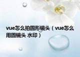 vue怎么拍圓形鏡頭（vue怎么用圓鏡頭 水?。? /></span></a>
                        <h2><a href=