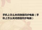 手機上怎么關閉微信同步電腦（手機上怎么關閉微信同步電腦）