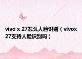 vivo x 27怎么人臉識別（vivox27支持人臉識別嗎）