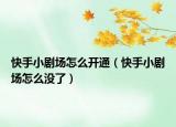 快手小劇場怎么開通（快手小劇場怎么沒了）