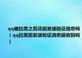 qq被拉黑之后還能發(fā)送驗證信息嗎（qq拉黑后發(fā)送驗證消息能收到嗎）