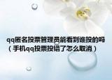 qq匿名投票管理員能看到誰(shuí)投的嗎（手機(jī)qq投票投錯(cuò)了怎么取消）