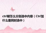ctrl鍵怎么分別選中內(nèi)容（Ctrl加什么是同時(shí)選中）