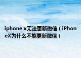 iphone x無法更新微信（iPhoneX為什么不能更新微信）