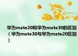 華為mate20和華為mate30的區(qū)別（華為mate30與華為mate20區(qū)別）